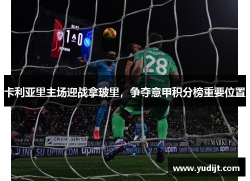卡利亚里主场迎战拿玻里，争夺意甲积分榜重要位置
