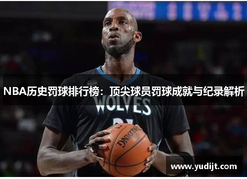 NBA历史罚球排行榜：顶尖球员罚球成就与纪录解析