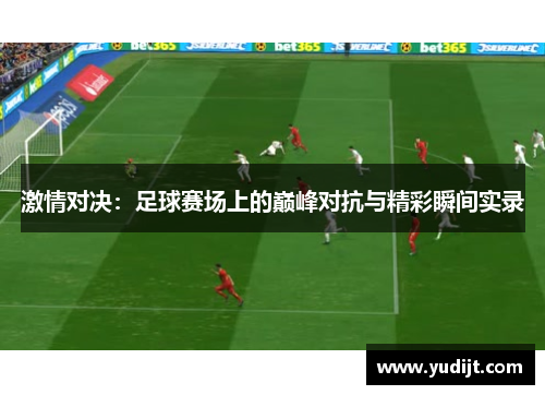 激情对决：足球赛场上的巅峰对抗与精彩瞬间实录