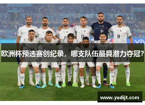 欧洲杯预选赛创纪录，哪支队伍最具潜力夺冠？
