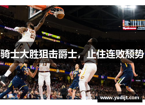 骑士大胜狙击爵士，止住连败颓势