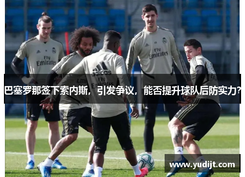巴塞罗那签下索内斯，引发争议，能否提升球队后防实力？