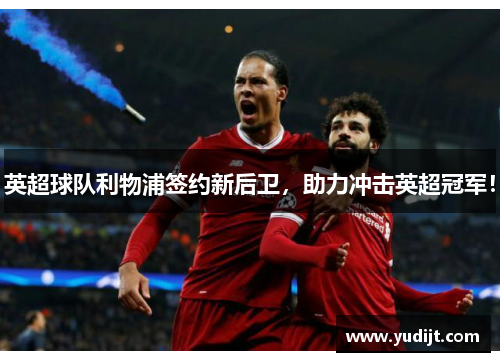 英超球队利物浦签约新后卫，助力冲击英超冠军！