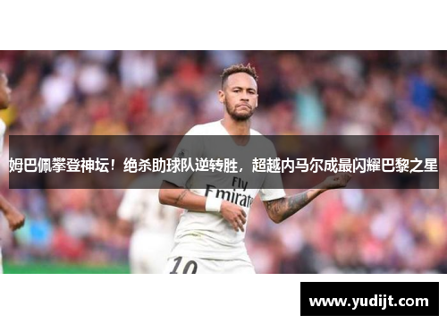 姆巴佩攀登神坛！绝杀助球队逆转胜，超越内马尔成最闪耀巴黎之星