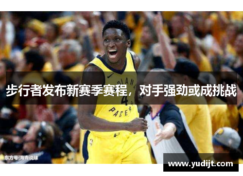 步行者发布新赛季赛程，对手强劲或成挑战