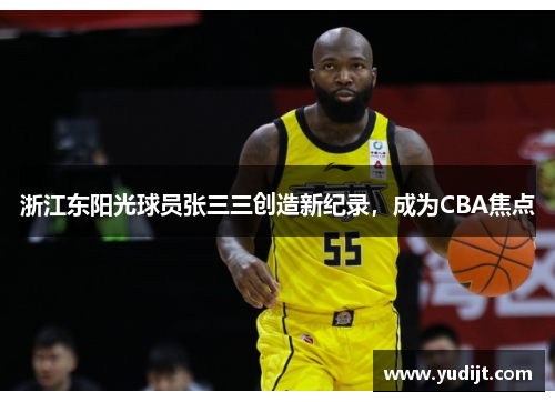 浙江东阳光球员张三三创造新纪录，成为CBA焦点