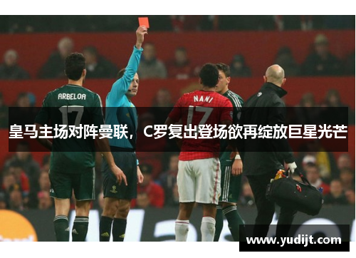 皇马主场对阵曼联，C罗复出登场欲再绽放巨星光芒