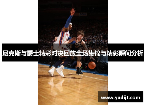 尼克斯与爵士精彩对决回放全场集锦与精彩瞬间分析