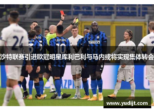 沙特联赛引进欧冠明星库利巴利与马内或将实现集体转会