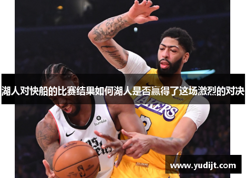 湖人对快船的比赛结果如何湖人是否赢得了这场激烈的对决