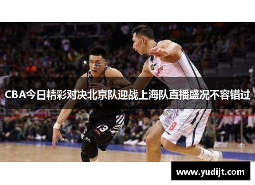 CBA今日精彩对决北京队迎战上海队直播盛况不容错过