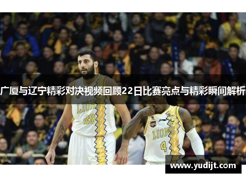 广厦与辽宁精彩对决视频回顾22日比赛亮点与精彩瞬间解析