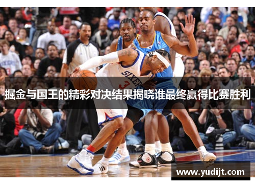 掘金与国王的精彩对决结果揭晓谁最终赢得比赛胜利