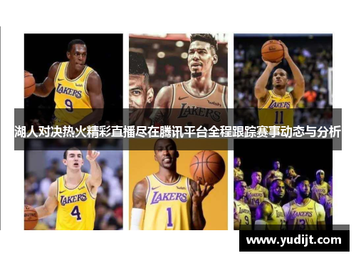 湖人对决热火精彩直播尽在腾讯平台全程跟踪赛事动态与分析