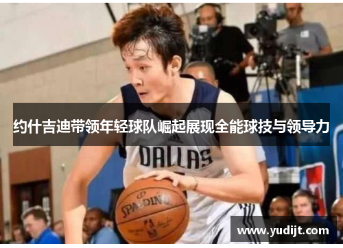 约什吉迪带领年轻球队崛起展现全能球技与领导力