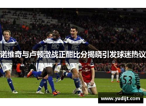 诺维奇与卢顿激战正酣比分揭晓引发球迷热议