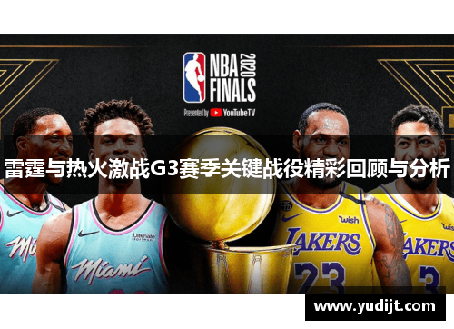 雷霆与热火激战G3赛季关键战役精彩回顾与分析