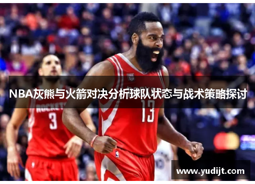 NBA灰熊与火箭对决分析球队状态与战术策略探讨